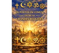 OS PONTOS EM COMUM ENTRE AS GRANDES RELIGIÕES: Compreender o que une o Islã, o Cristianismo, o Judaísmo, o Budismo e o Hinduísmo