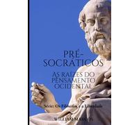 Os Pré-socráticos: As Raízes do Pensamento Ocidental (Os Filósofos e a Liberdade)