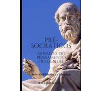 Os Pré-socráticos: As Raízes do Pensamento Ocidental (Os Filósofos e a Liberdade)