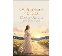 Os Primeiros 40 Dias: Fundamentos espirituais para viver os 365 (365 DIAS PARA SE TORNAR UMA MULHER MELHOR)