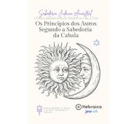 Os Princípios dos Astros Segundo a Sabedoria Cabalística: 7 Chaves Cabalísticas para Compreender Seu Destino, os Ciclos do Universo e a Influência das Estrelas