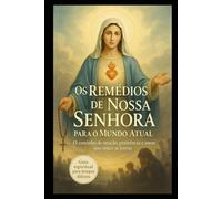 OS REMÉDIOS DE NOSSA SENHORA PARA O MUNDO ATUAL: PRÁTICAS ESPIRITUAIS CONFORME OS APELOS MARIANOS PARA OS TEMPOS DIFÍCEIS