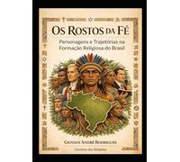 Os Rostos da Fé: Personagens e Trajetórias na Formação Religiosa do Brasil