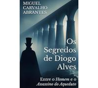 Os Segredos de Diogo Alves: Entre o Homem e o Assassino do Aqueduto