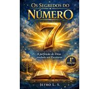 Os Segredos do Número 7: A perfeição de Deus revelada nas escrituras