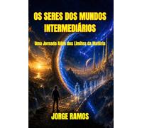 OS SERES DOS MUNDOS INTERMEDIÁRIOS: Uma Jornada Além dos Limites da Matéria