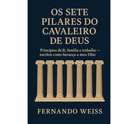 OS SETE PILARES DO CAVALEIRO DE DEUS: Princípios de fé, família e trabalho - escritos como herança a meu filho