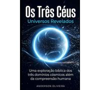 Os Três Céus: Universos Revelados: Uma exploração bíblica dos três domínios cósmicos além da compreensão humana