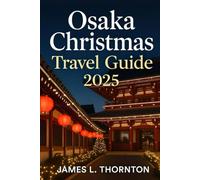 Osaka Christmas Travel Guide 2025: The Ultimate Companion for Experiencing Osaka’s Festive Magic: Attractions, Cuisine, Culture, Travel Essentials, and Insider Tips