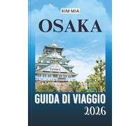 OSAKA GUIDA DI VIAGGIO 2026: Un'avventura attraverso la vibrante cultura, le bellezze paesaggistiche e le gemme nascoste del Giappone.
