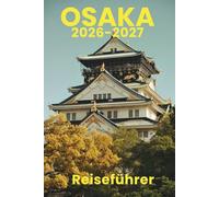 Osaka (Reiseführer 2026-2027): Unverzichtbare Aktivitäten, Reiseplanung, Nahverkehr, Unterkünfte, Karte und Restäuränts