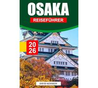 OSAKA REISEFÜHRER 2026: Enthüllen Sie lebendiges Street Food, ikonische Sehenswürdigkeiten, Shopping-Hotspots, eine reiche Geschichte, versteckte ... für ein authentisches Osaka-Erlebnis