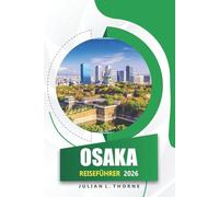 Osaka Reiseführer 2026: Erkunden Sie die Geschichte, die lokale Küche, Festivals und die wichtigsten Sehenswürdigkeiten in Japans Stadt
