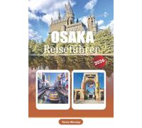 OSAKA REISEFÜHRER 2026: Nachbarschaften, Transport, Unterkunft, Attraktionen, Küche, Tagesausflüge und praktische Reiseinformationen