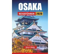 OSAKA REISEFÜHRER 2026: Top-Aktivitäten, Streetfood-Spots, kulturelle Sehenswürdigkeiten, Einkaufsviertel und Reisetipps für die Erkundung der japanischen Region Kansai