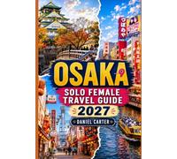 Osaka Solo Female Travel Guide 2027: A Guide Dedicated to Women for Safe and Confident Solo Travel with Solo-Friendly Dining and Easy Day Trips to Kyoto and Nara (Lost in Japan ?)