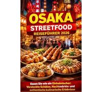 Osaka Street Food Reiseführer 2026: Essen wie die Einheimischen: Geheimtipps, legendäre Gerichte, Nachtmärkte & entspannte kulinarische Abenteuer in Japans Küche