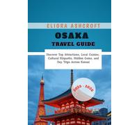 Osaka Travel Guide 2025 - 2026: Discover Top Attractions, Local Cuisine, Cultural Etiquette, Hidden Gems, and Day Trips Across Kansai