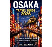OSAKA TRAVEL GUIDE 2026: Travel Advice, Best Places To Visit, and Hidden Gems for an Amazing Trip