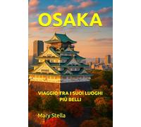 OSAKA: VIAGGIO TRA I SUOI LUOGHI PIÙ BELLI