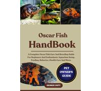 OSCAR FISH HANDBOOK: A Complete Oscar Fish Care And Breeding Guide For Beginners And Enthusiasts: Aquarium Setup, Feeding, Behavior, Health Care And More.