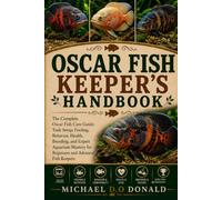 OSCAR FISH KEEPER'S HANDBOOK: The Complete Oscar Fish Care Guide: Tank Setup, Feeding, Behavior, Health, Breeding, and Expert Aquarium Mastery for Beginners and Advanced Fish Keepers