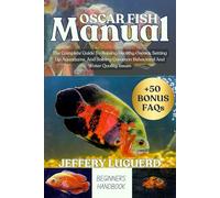 OSCAR FISH MANUAL: The Complete Guide To Raising Healthy Oscars, Setting Up Aquariums, And Solving Common Behavioral And Water Quality Issues
