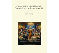 Oscar Wilde, His Life and Confessions. Volume 2 (of 2) (Classic Books)