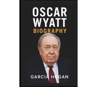 Oscar Wyatt Biography: The Rise, Fall, and Legacy of an Oil Tycoon: Unveiling the Life, Legal Battles, and Controversial Deals