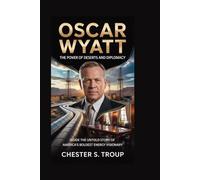 Oscar Wyatt: The Power Broker of Deserts and Diplomacy: Inside the Untold Story of America’s Boldest Energy Visionary