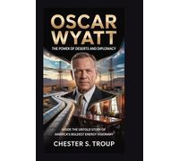 Oscar Wyatt: The Power Broker of Deserts and Diplomacy: Inside the Untold Story of America’s Boldest Energy Visionary