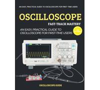 Oscilloscope Fast-Track Mastery : An Easy, Practical Guide to Oscilloscopes for First-Time Users