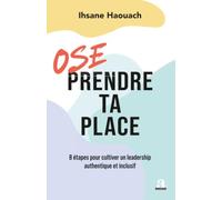 Ose prendre ta place: 8 étapes pour cultiver un leadership authentique et inclusif