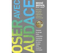 Oser avec audace: Comment le courage d'être vulnérables transforme notre façon de vivre, d'aimer, d'être un parent et un leader