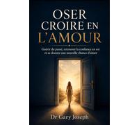 OSER CROIRE EN L'AMOUR: Guérir du pase, retrouver la confiance en soi et se donner une nouvelle chance d'aimer
