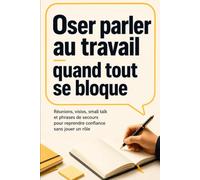 Oser parler au travail quand tout se bloque: Réunions, visios, small talk et phrases de secours pour reprendre confiance sans jouer un rôle