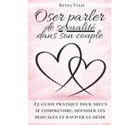 Oser parler de sexualité dans son couple: Le guide pratique pour mieux se comprendre et raviver le désir.