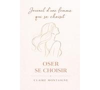 Oser se choisir: Apprendre à se prioriser, poser ses limites et reprendre sa place dans sa propre vie