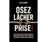 Osez lâcher prise !: 7 jours pour alléger votre charge mentale, baisser votre niveau de stress, arrêter de trop penser et retrouver la paix Intérieure