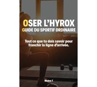 Osez l'Hyrox : Le guide du sportif ordinaire: Tout ce que tu dois savoir pour franchir la ligne d'arrivée.