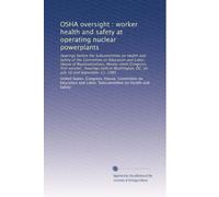 OSHA oversight : worker health and safety at operating nuclear powerplants: Hearings before the Subcommittee on Health and Safety of the Committee on ... DC, on July 10 and September 11, 1985