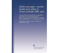 OSHA oversight--worker health and safety in Union Carbide's MIC unit: Hearing before the Committee on Education and Labor, House of Representatives, ... held in Washington, DC, on February 19, 1985