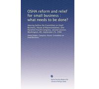 OSHA reform and relief for small business : what needs to be done?: Hearing before the Committee on Small Business, House of Representatives, One ... session, Washington, DC, September 25, 1996