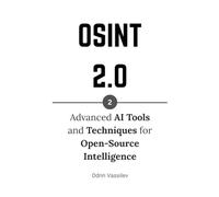 OSINT 2.0: Advanced AI Tools and Techniques for Open-Source Intelligence (OSINT 2.0 - Artificial Intelligence for Open-Source Intelligence and Cyber Investigations)