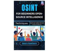OSINT for Beginners Open-Source Intelligence Techniques: Discover how to gather public data (social media, websites, and more) ethically and efficiently