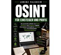 OSINT FÜR EINSTEIGER UND PROFIS: Der praxisnahe Leitfaden zum Finden, Verifizieren und Analysieren digitaler Informationen mit bewährten Techniken, Tools und professionellen Recherche-Workflows