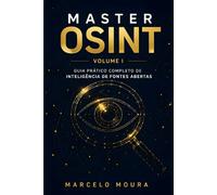 OSINT: INTELIGÊNCIA DE FONTES ABERTAS | VOLUME I - GUIA PRÁTICO COMPLETO: A porta de entrada definitiva para o universo da inteligência digital. (Enciclopédia Master OSINT)