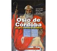 Osio de Córdoba. Un siglo de la historia del cristianismo | Juan José Ayán Calvo, Manuel Crespo Losada, Jesús Federico Polo Arrondo, Pilar Gonzá