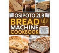 OSIPOTO 2LB Bread Machine Cookbook: Homemade Bread Made Easy | Classic, Whole Grain, Gluten-Free & Sweet Bread Recipes for 2LB Bread Makers.