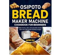 OSIPOTO Bread Maker Machine Cookbook for Beginners: Bake loaves, rolls, and specialty breads with over 200 bread machine recipes